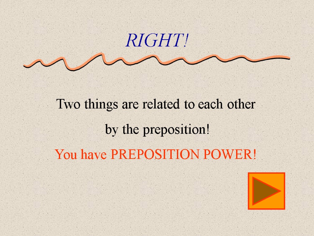 RIGHT! Two things are related to each other by the preposition! You have PREPOSITION